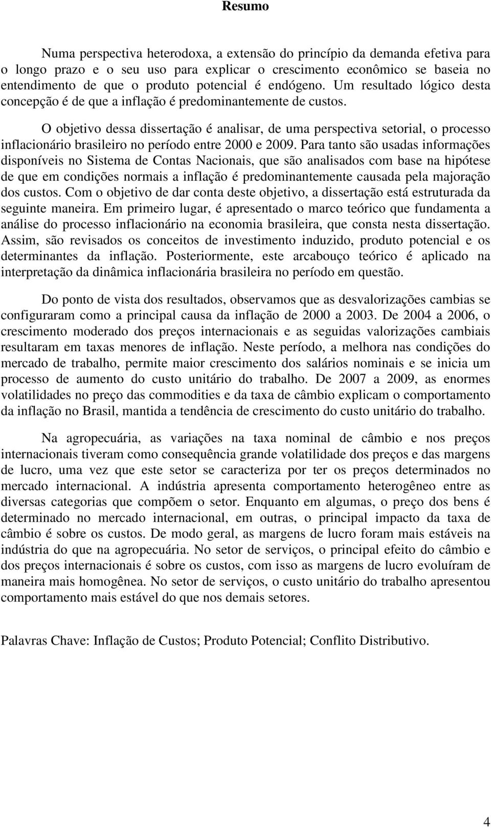 O objetivo dessa dissertação é analisar, de uma perspectiva setorial, o processo inflacionário brasileiro no período entre 2000 e 2009.