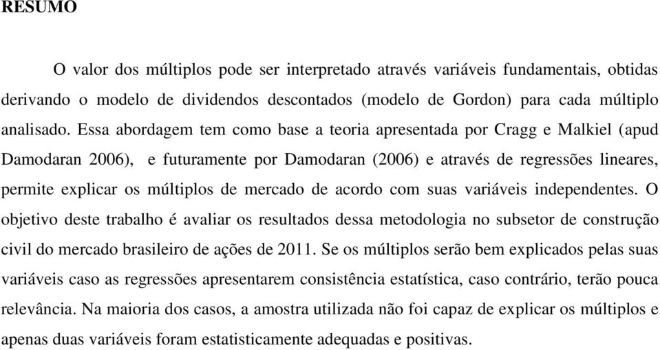 mercado de acordo com suas variáveis independentes. O objetivo deste trabalho é avaliar os resultados dessa metodologia no subsetor de construção civil do mercado brasileiro de ações de 2011.