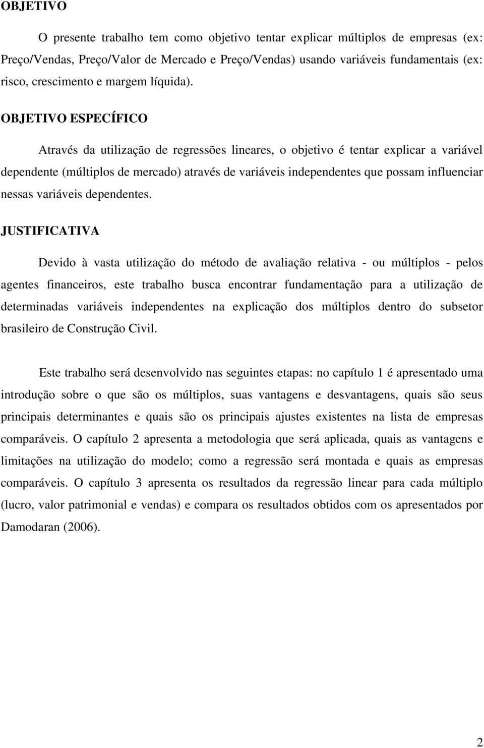 OBJETIVO ESPECÍFICO Através da utilização de regressões lineares, o objetivo é tentar explicar a variável dependente (múltiplos de mercado) através de variáveis independentes que possam influenciar