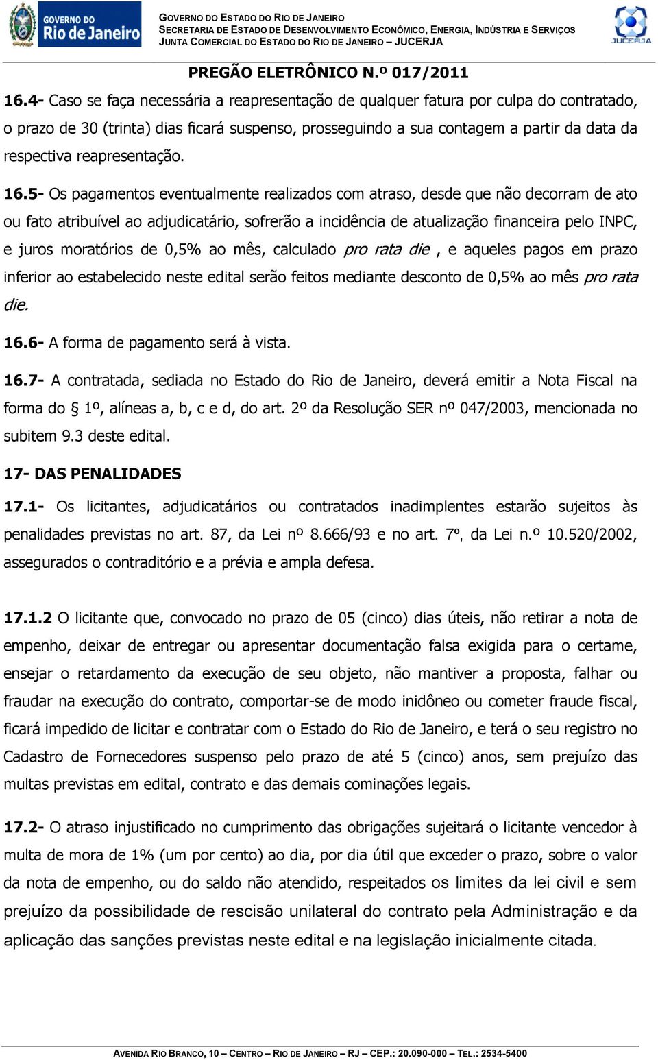 5- Os pagamentos eventualmente realizados com atraso, desde que não decorram de ato ou fato atribuível ao adjudicatário, sofrerão a incidência de atualização financeira pelo INPC, e juros moratórios