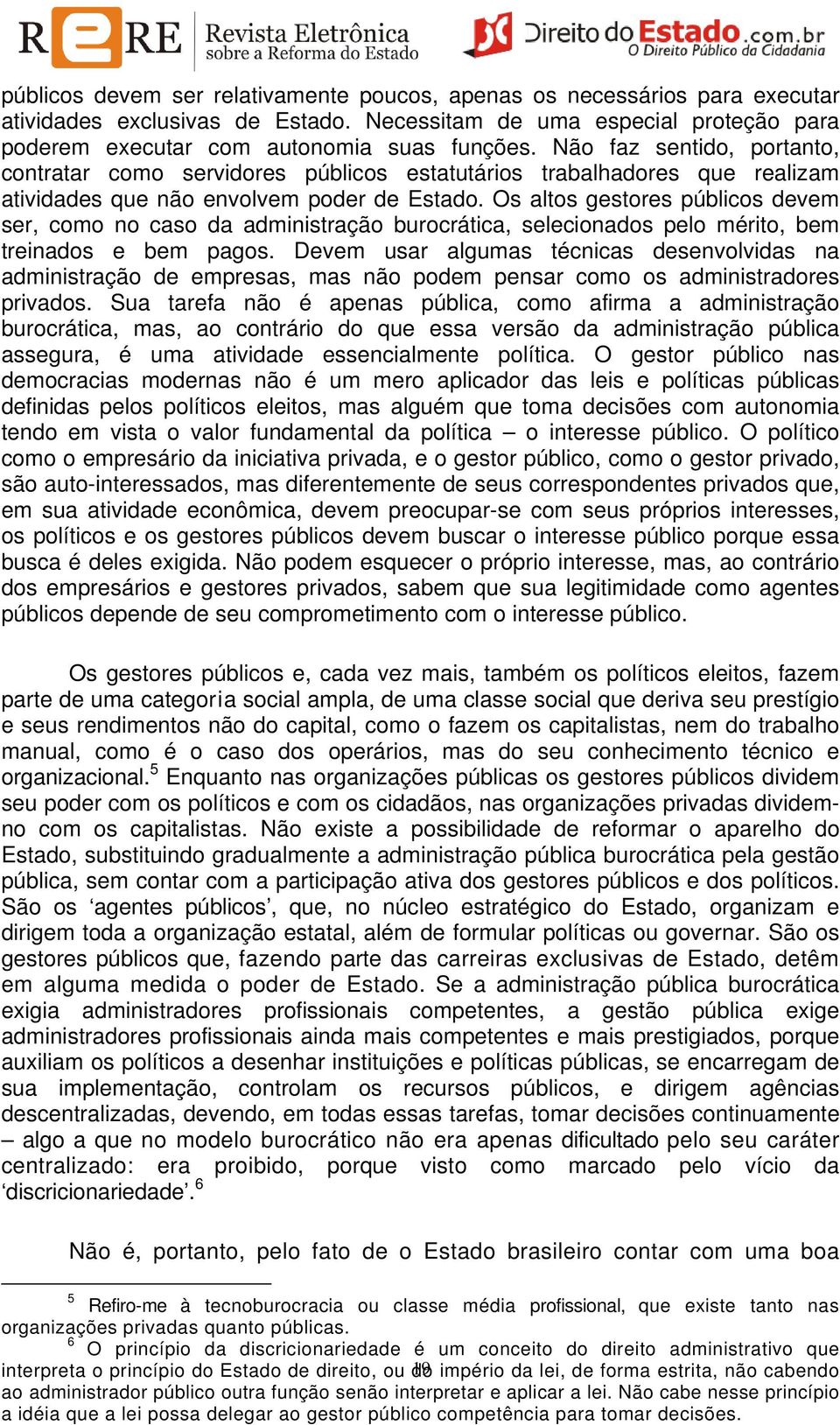 Os altos gestores públicos devem ser, como no caso da administração burocrática, selecionados pelo mérito, bem treinados e bem pagos.