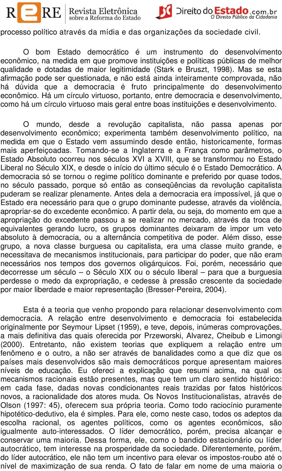 1998). Mas se esta afirmação pode ser questionada, e não está ainda inteiramente comprovada, não há dúvida que a democracia é fruto principalmente do desenvolvimento econômico.