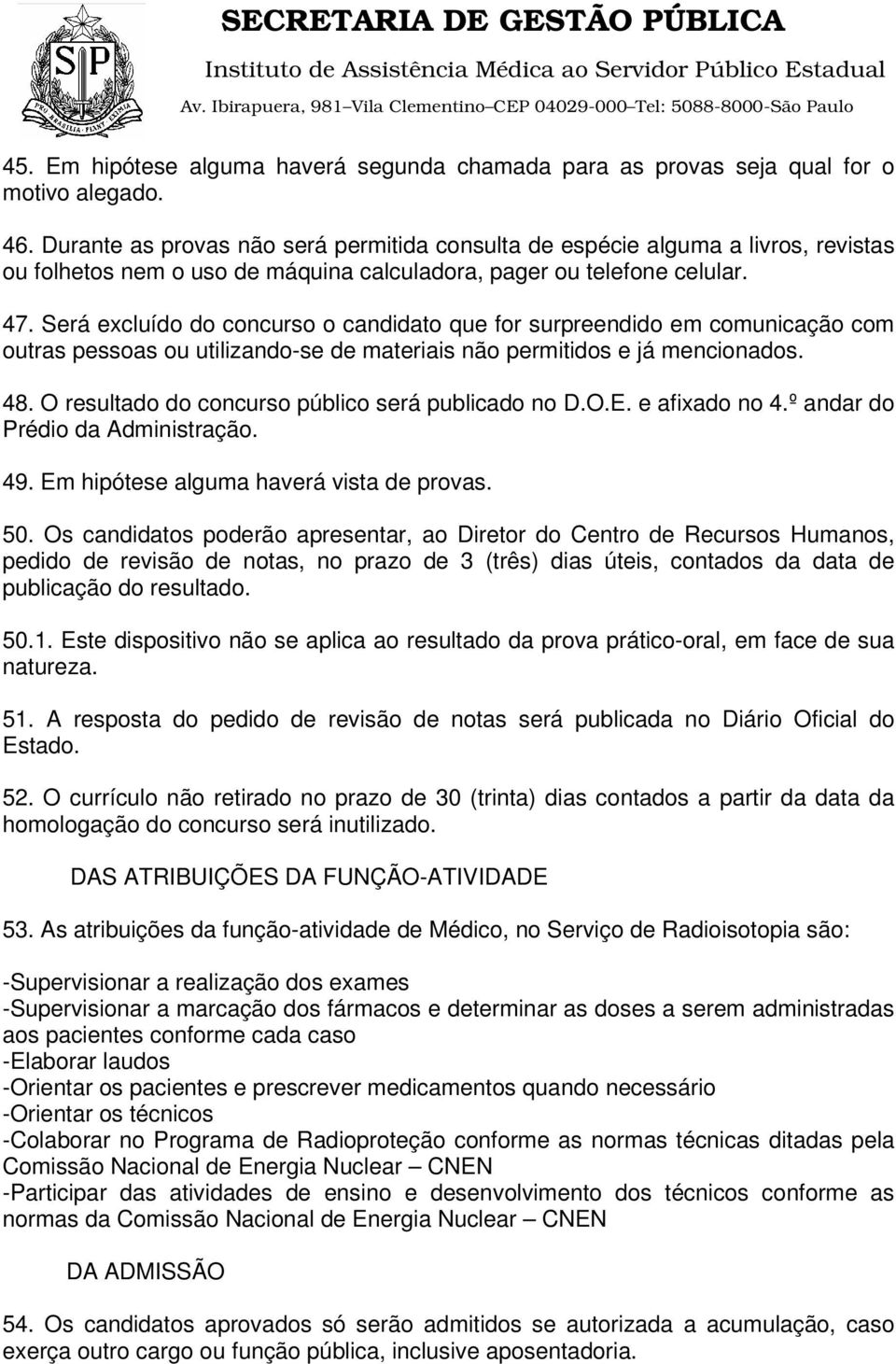 Será excluído do concurso o candidato que for surpreendido em comunicação com outras pessoas ou utilizando-se de materiais não permitidos e já mencionados. 48.