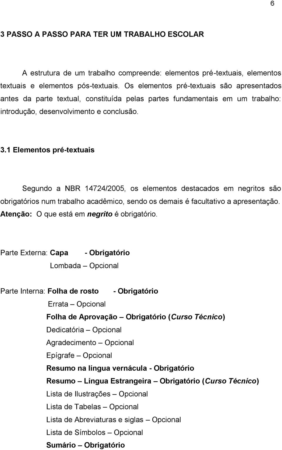 1 Elementos pré-textuais Segundo a NBR 14724/2005, os elementos destacados em negritos são obrigatórios num trabalho acadêmico, sendo os demais é facultativo a apresentação.