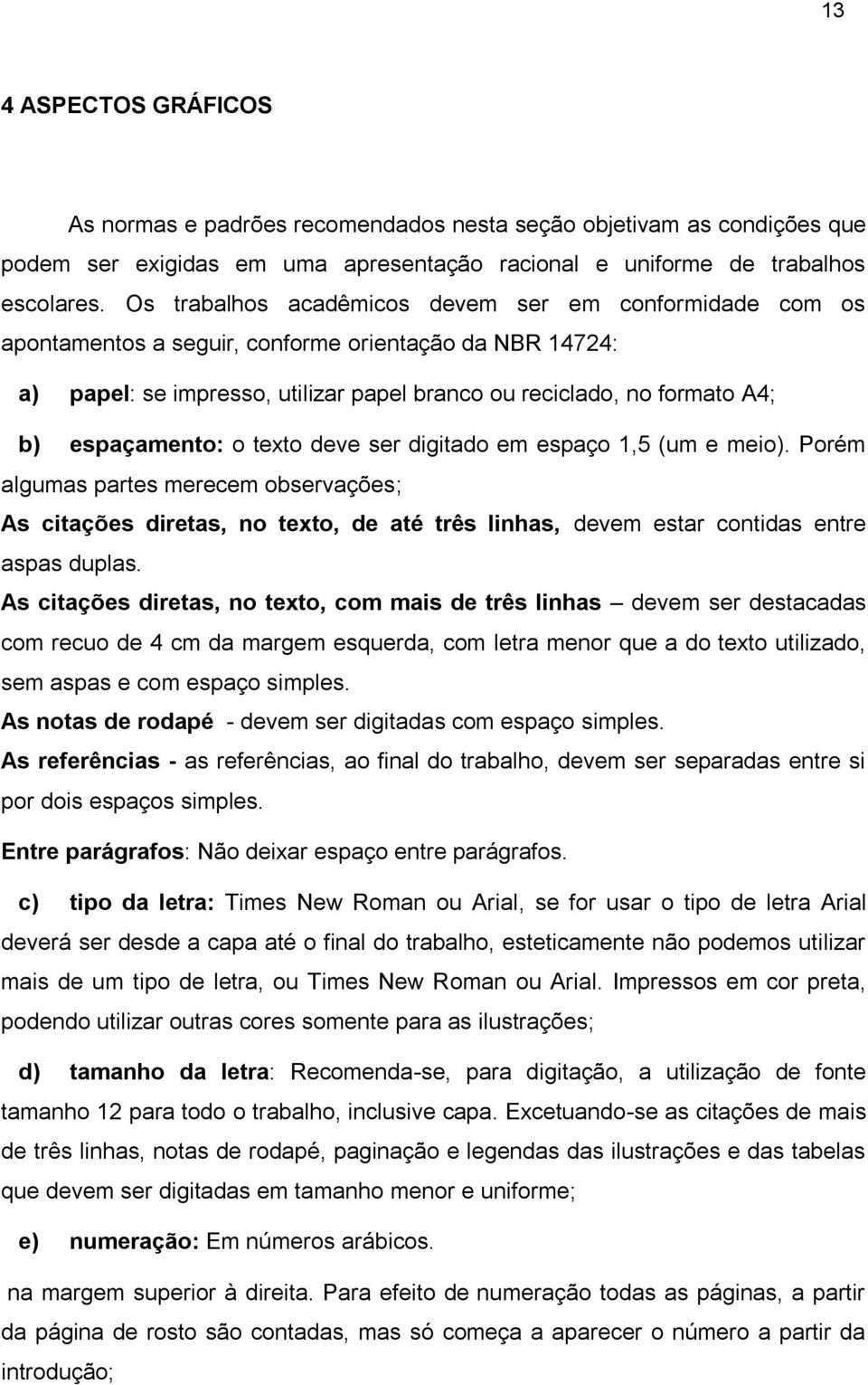 espaçamento: o texto deve ser digitado em espaço 1,5 (um e meio). Porém algumas partes merecem observações; As citações diretas, no texto, de até três linhas, devem estar contidas entre aspas duplas.