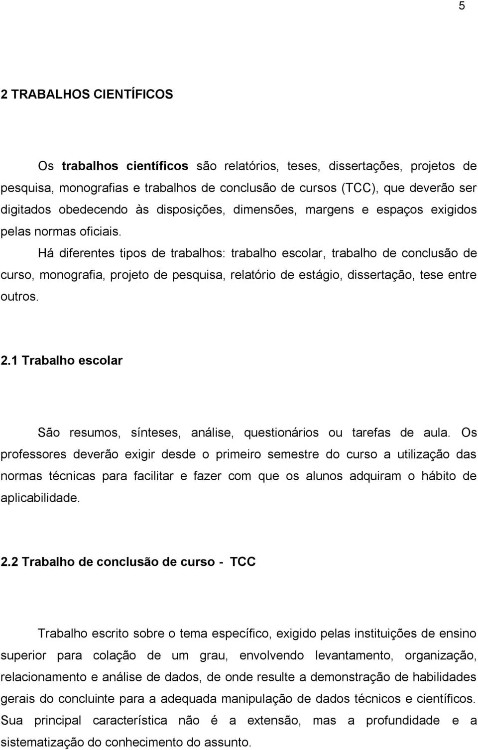 Há diferentes tipos de trabalhos: trabalho escolar, trabalho de conclusão de curso, monografia, projeto de pesquisa, relatório de estágio, dissertação, tese entre outros. 2.