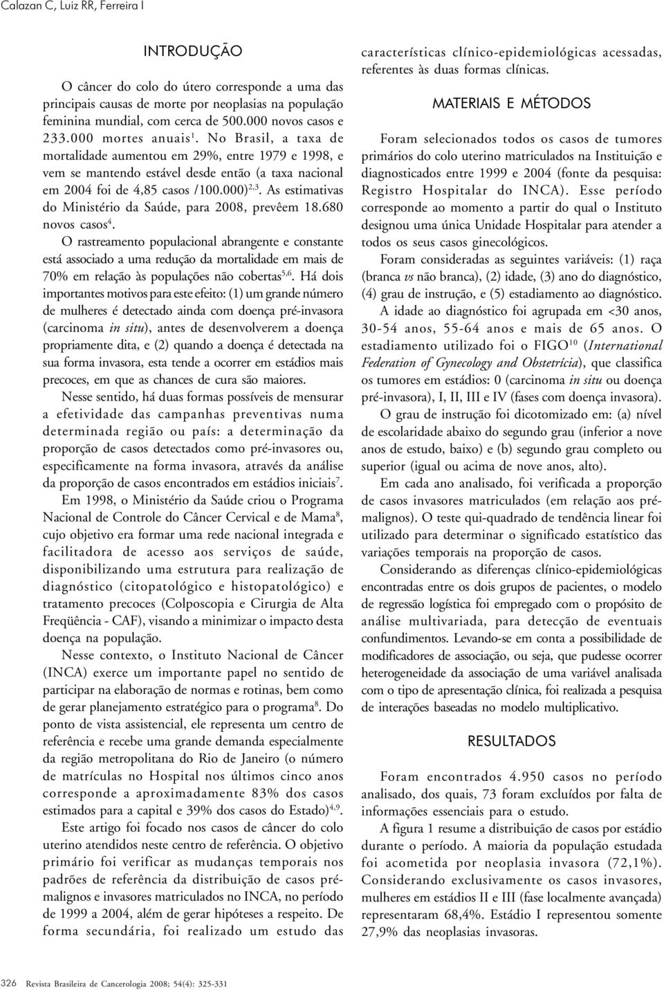 As estimativas do Ministério da Saúde, para 2008, prevêem 18.680 novos casos 4.