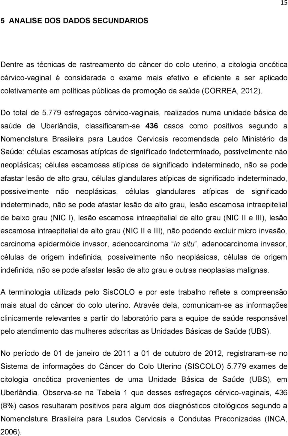 779 esfregaços cérvico-vaginais, realizados numa unidade básica de saúde de Uberlândia, classificaram-se 436 casos como positivos segundo a Nomenclatura Brasileira para Laudos Cervicais recomendada