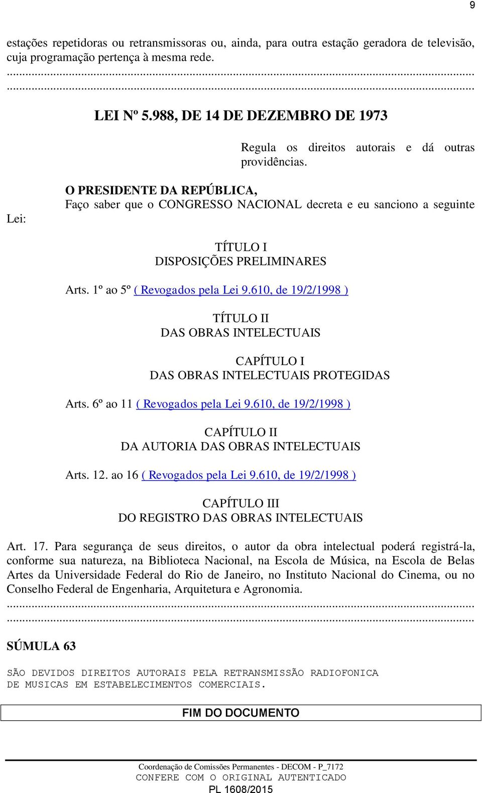 Lei: O PRESIDENTE DA REPÚBLICA, Faço saber que o CONGRESSO NACIONAL decreta e eu sanciono a seguinte TÍTULO I DISPOSIÇÕES PRELIMINARES Arts. 1º ao 5º ( Revogados pela Lei 9.