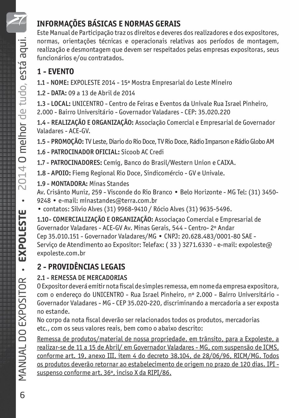 1 - NOME: EXPOLESTE 2014-15ª Mostra Empresarial do Leste Mineiro 1.2 - DATA: 09 a 13 de Abril de 2014 1.3 - LOCAL: UNICENTRO - Centro de Feiras e Eventos da Univale Rua Israel Pinheiro, 2.