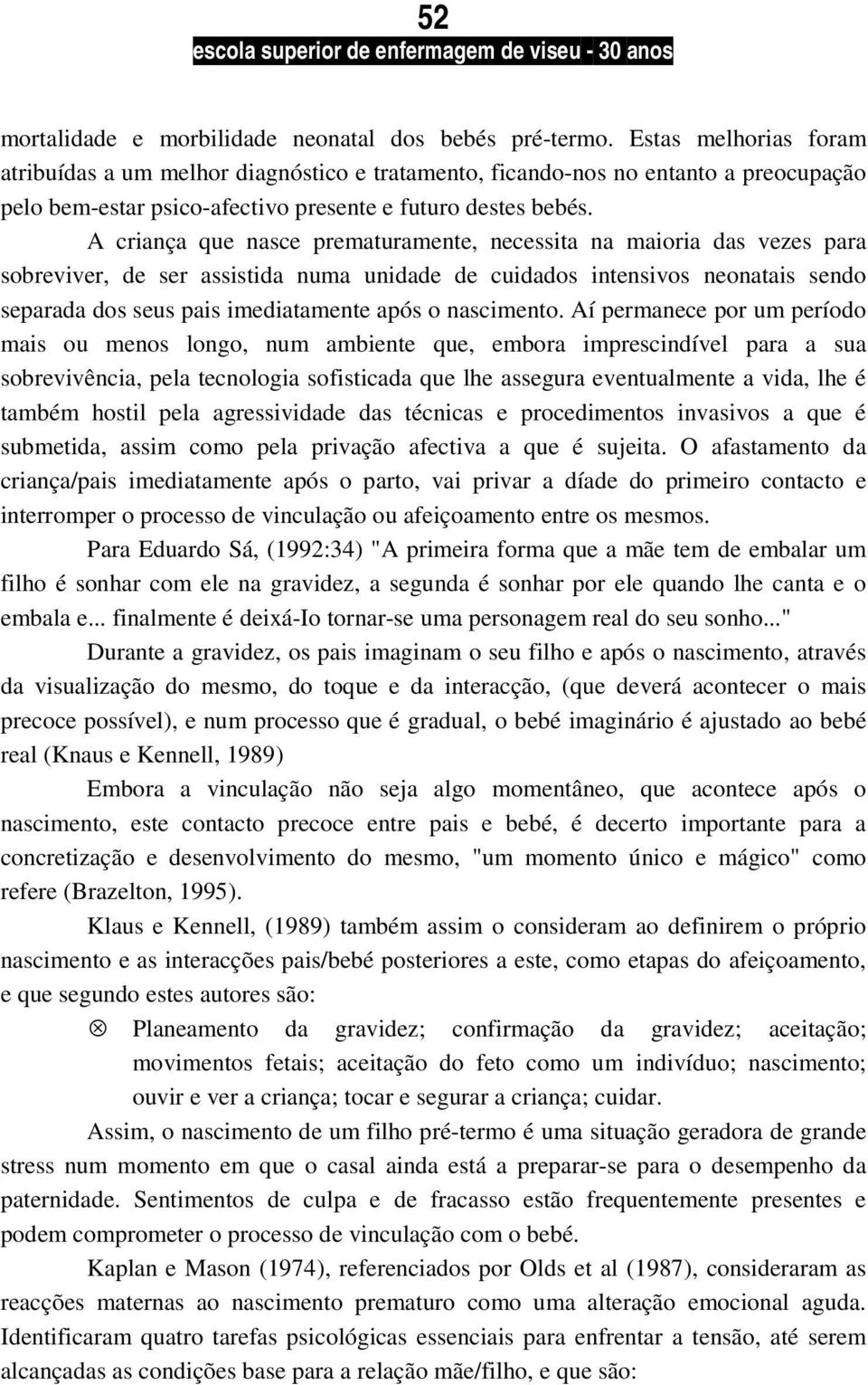 A criança que nasce prematuramente, necessita na maioria das vezes para sobreviver, de ser assistida numa unidade de cuidados intensivos neonatais sendo separada dos seus pais imediatamente após o