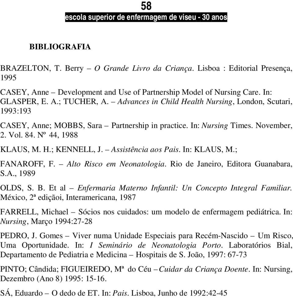 Assistência aos Pais. In: KLAUS, M.; FANAROFF, F. Alto Risco em Neonatologia. Rio de Janeiro, Editora Guanabara, S.A., 1989 OLDS, S. B.