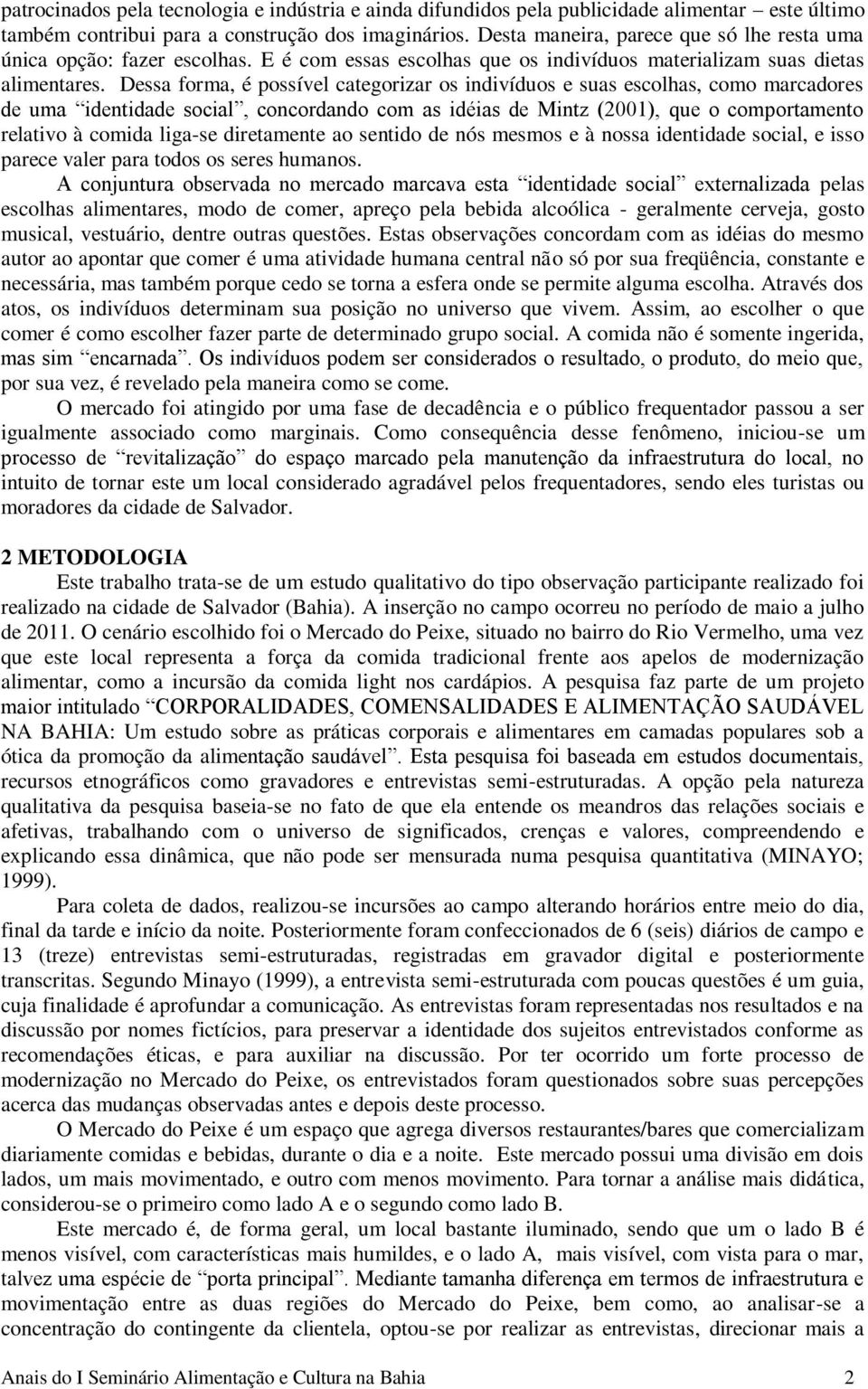 Dessa forma, é possível categorizar os indivíduos e suas escolhas, como marcadores de uma identidade social, concordando com as idéias de Mintz (2001), que o comportamento relativo à comida liga-se