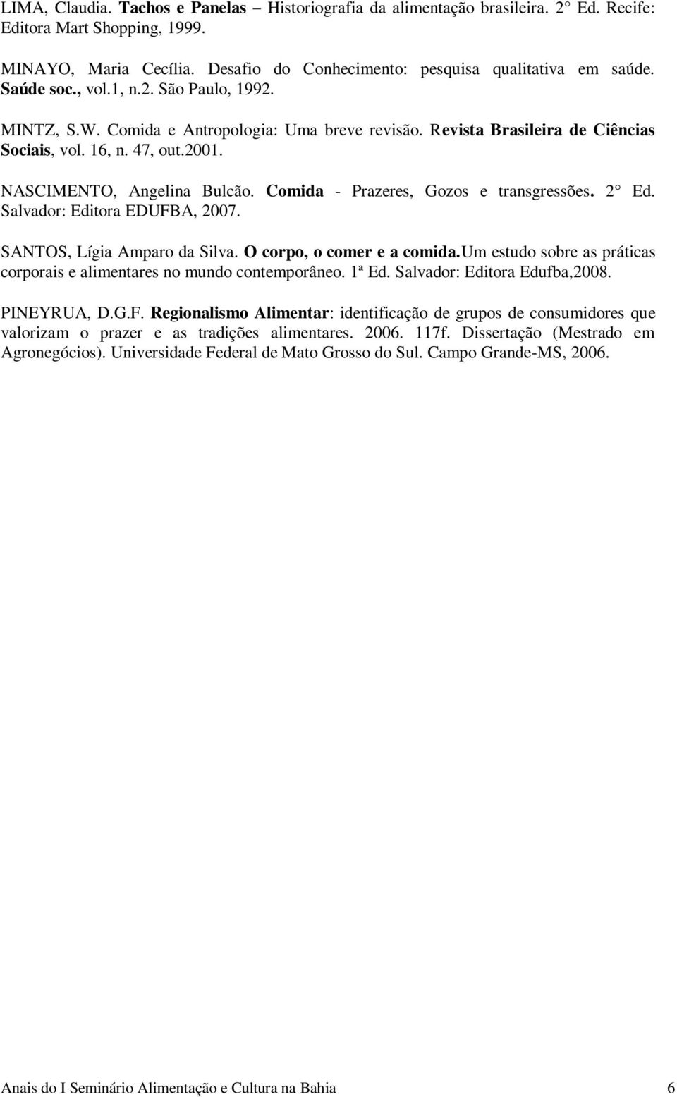 Comida - Prazeres, Gozos e transgressões. 2 Ed. Salvador: Editora EDUFBA, 2007. SANTOS, Lígia Amparo da Silva. O corpo, o comer e a comida.