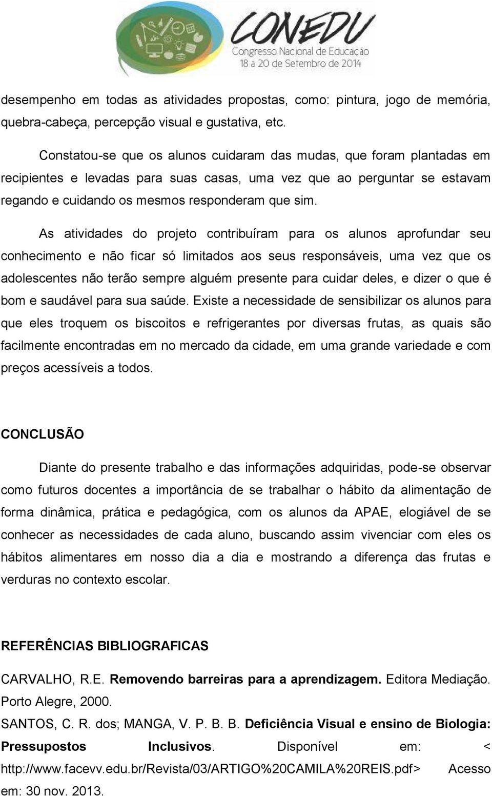 As atividades do projeto contribuíram para os alunos aprofundar seu conhecimento e não ficar só limitados aos seus responsáveis, uma vez que os adolescentes não terão sempre alguém presente para