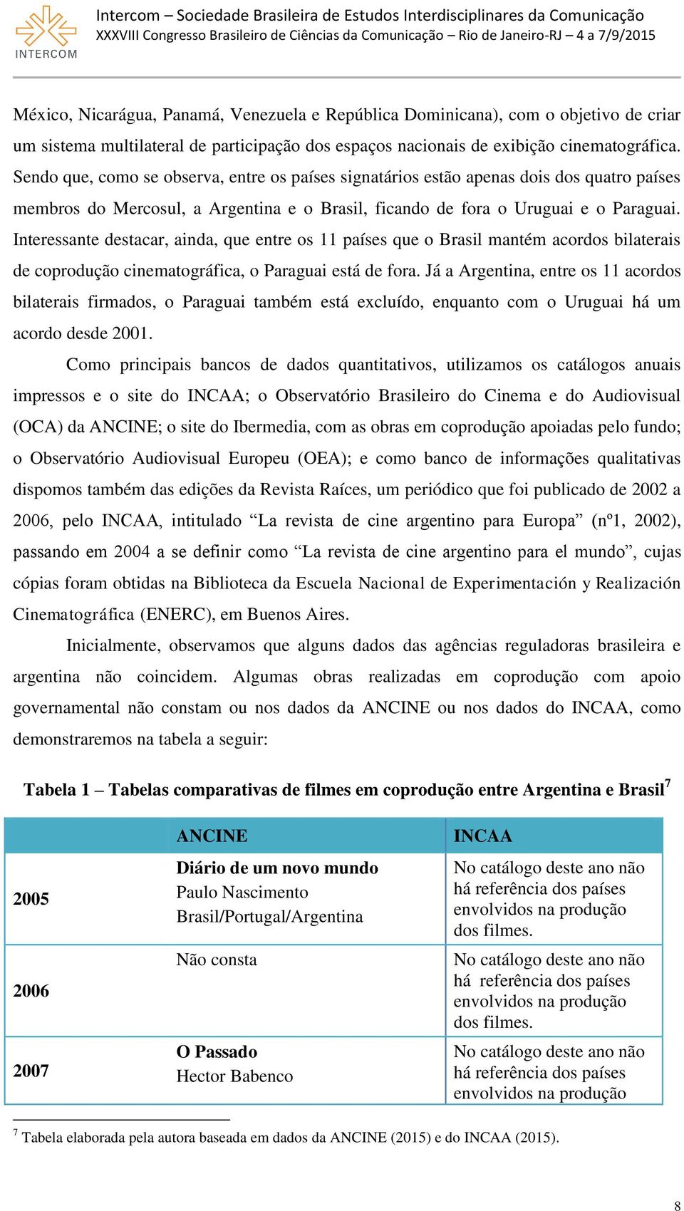 Interessante destacar, ainda, que entre os 11 países que o Brasil mantém acordos bilaterais de coprodução cinematográfica, o Paraguai está de fora.