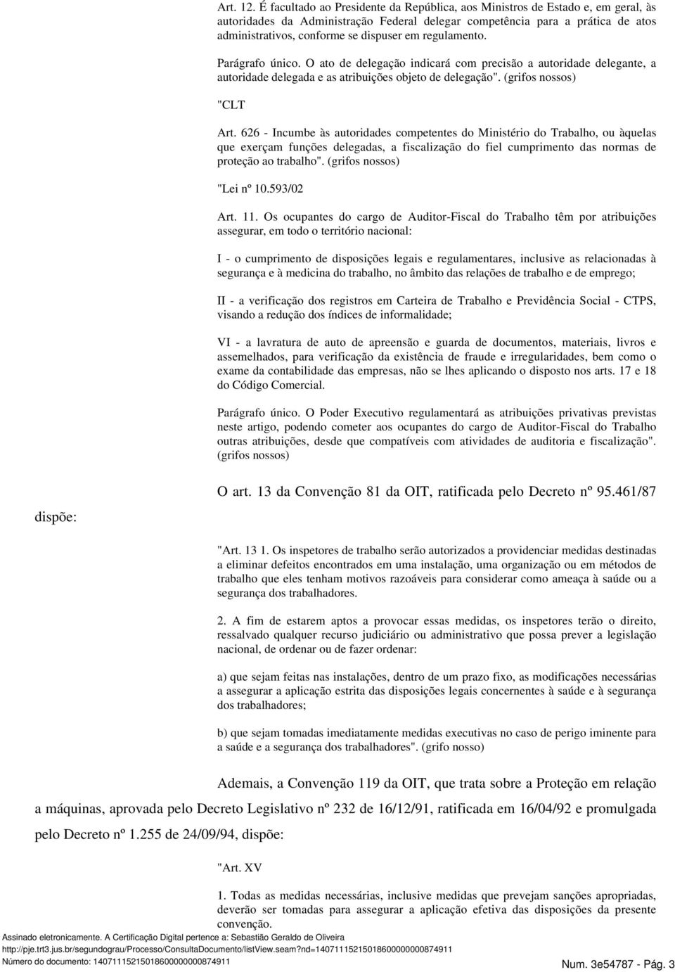 em regulamento. Parágrafo único. O ato de delegação indicará com precisão a autoridade delegante, a autoridade delegada e as atribuições objeto de delegação". (grifos nossos) "CLT Art.