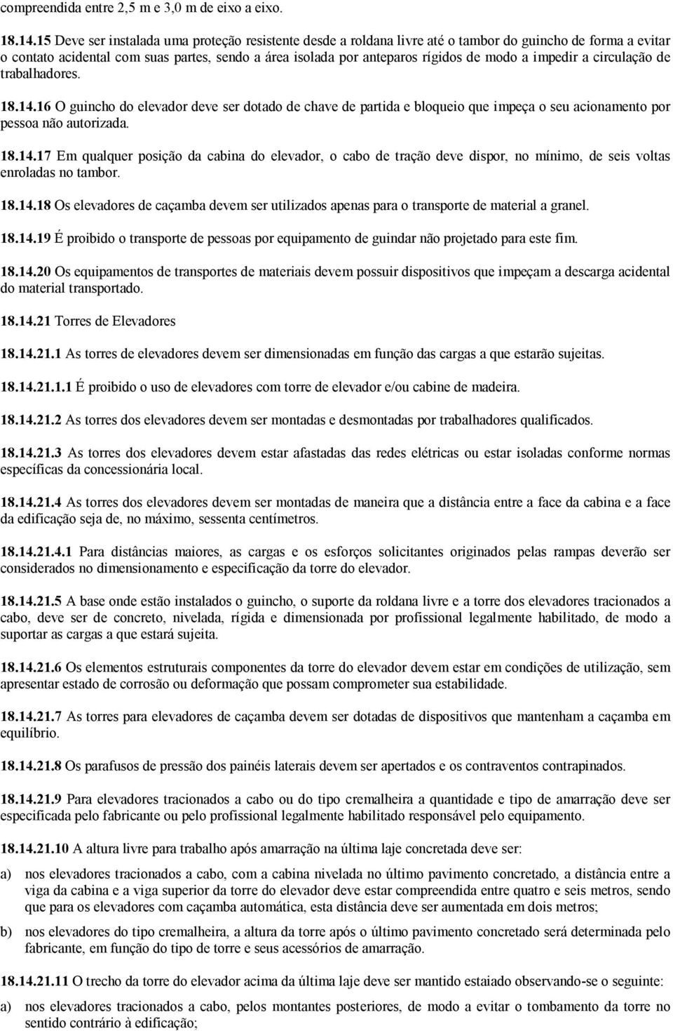 impedir a circulação de trabalhadores. 18.14.16 O guincho do elevador deve ser dotado de chave de partida e bloqueio que impeça o seu acionamento por pessoa não autorizada. 18.14.17 Em qualquer posição da cabina do elevador, o cabo de tração deve dispor, no mínimo, de seis voltas enroladas no tambor.