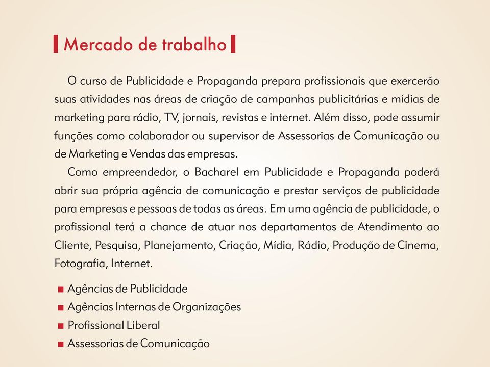 Como empreendedor, o Bacharel em Publicidade e Propaganda poderá abrir sua própria agência de comunicação e prestar serviços de publicidade para empresas e pessoas de todas as áreas.