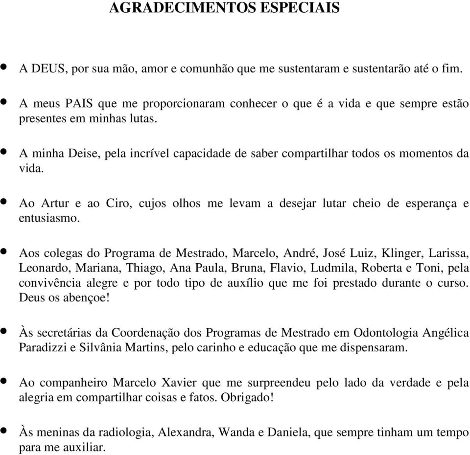 Ao Artur e ao Ciro, cujos olhos me levam a desejar lutar cheio de esperança e entusiasmo.