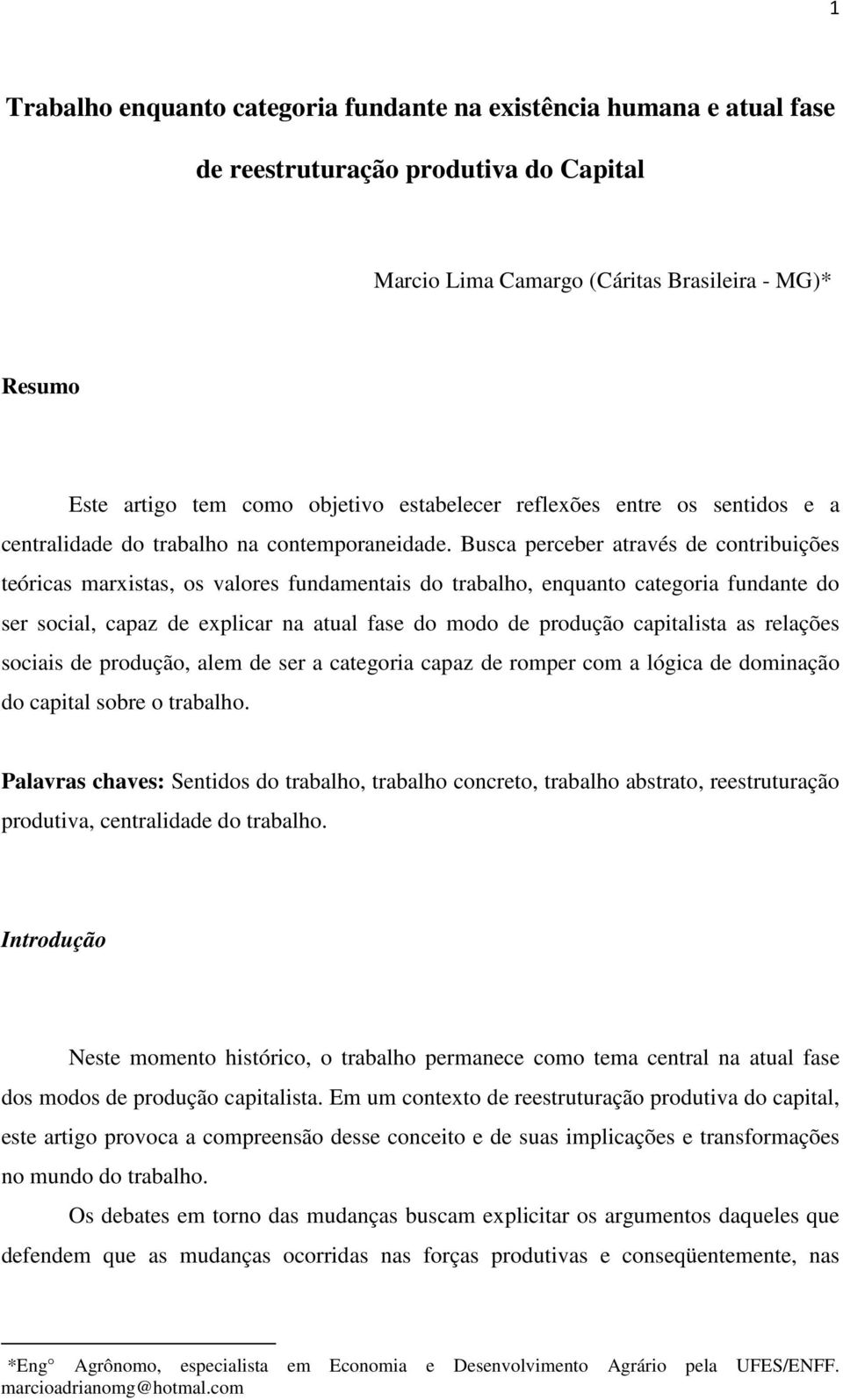 Busca perceber através de contribuições teóricas marxistas, os valores fundamentais do trabalho, enquanto categoria fundante do ser social, capaz de explicar na atual fase do modo de produção