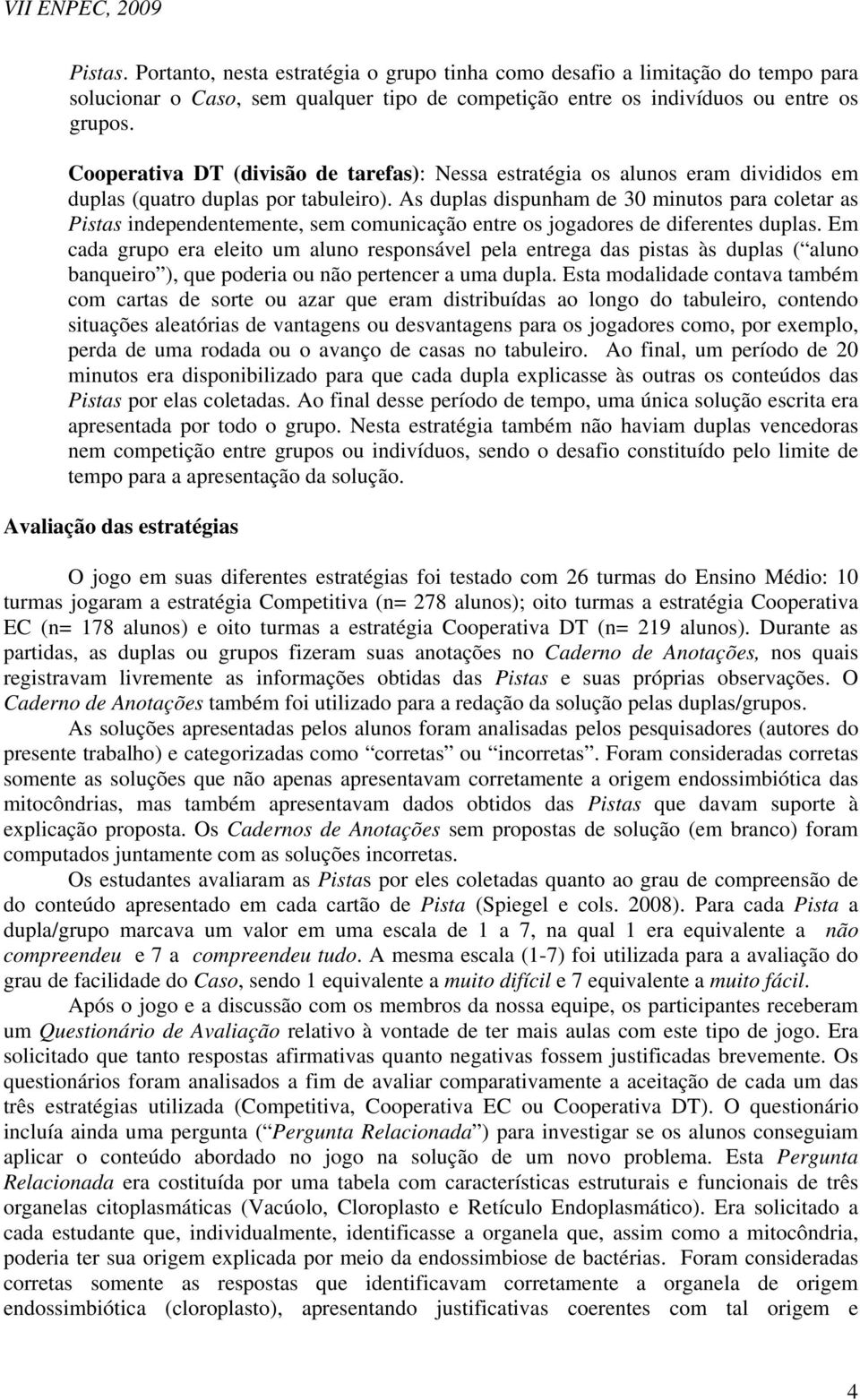 As duplas dispunham de 30 minutos para coletar as Pistas independentemente, sem comunicação entre os jogadores de diferentes duplas.