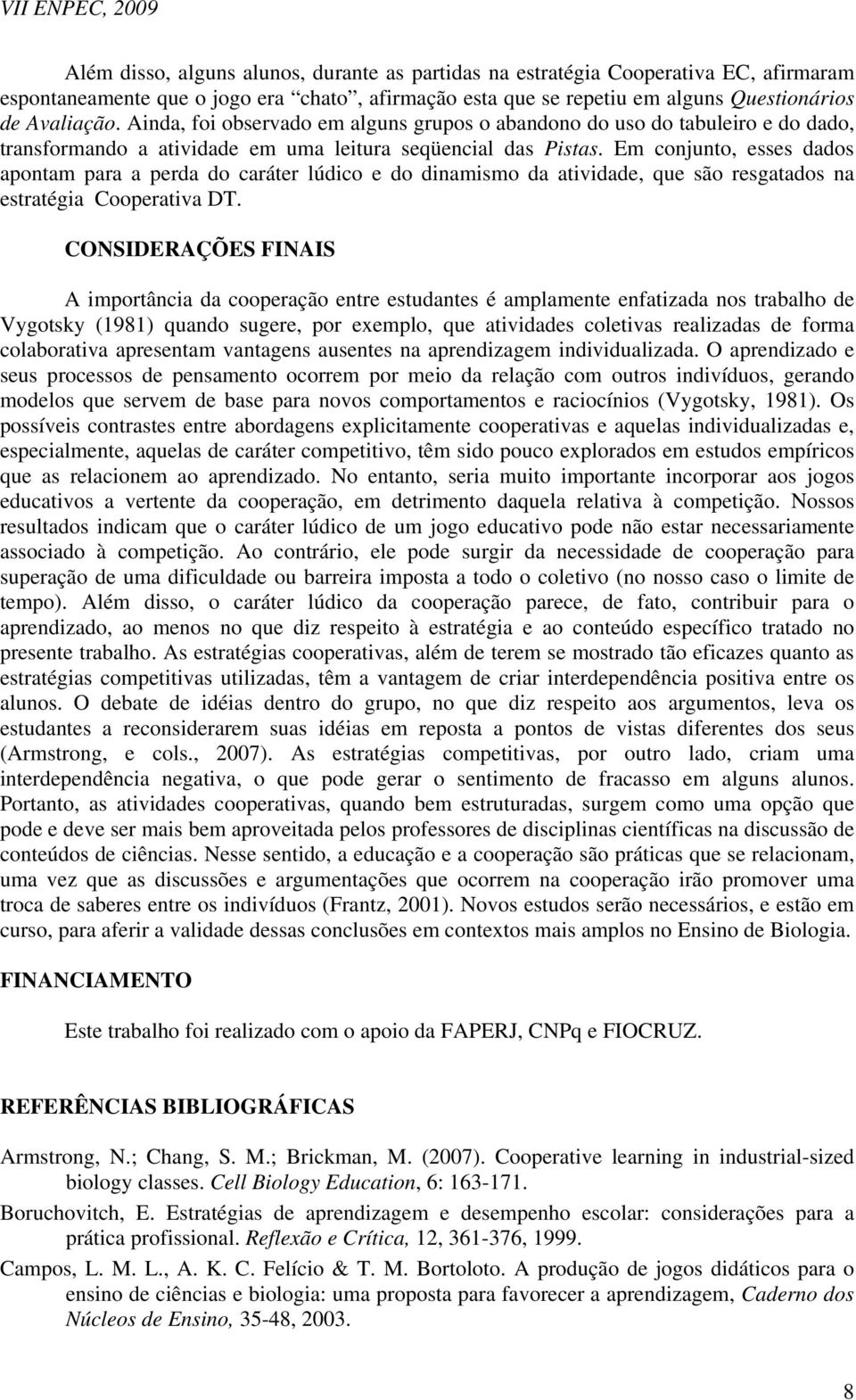 Em conjunto, esses dados apontam para a perda do caráter lúdico e do dinamismo da atividade, que são resgatados na estratégia Cooperativa DT.