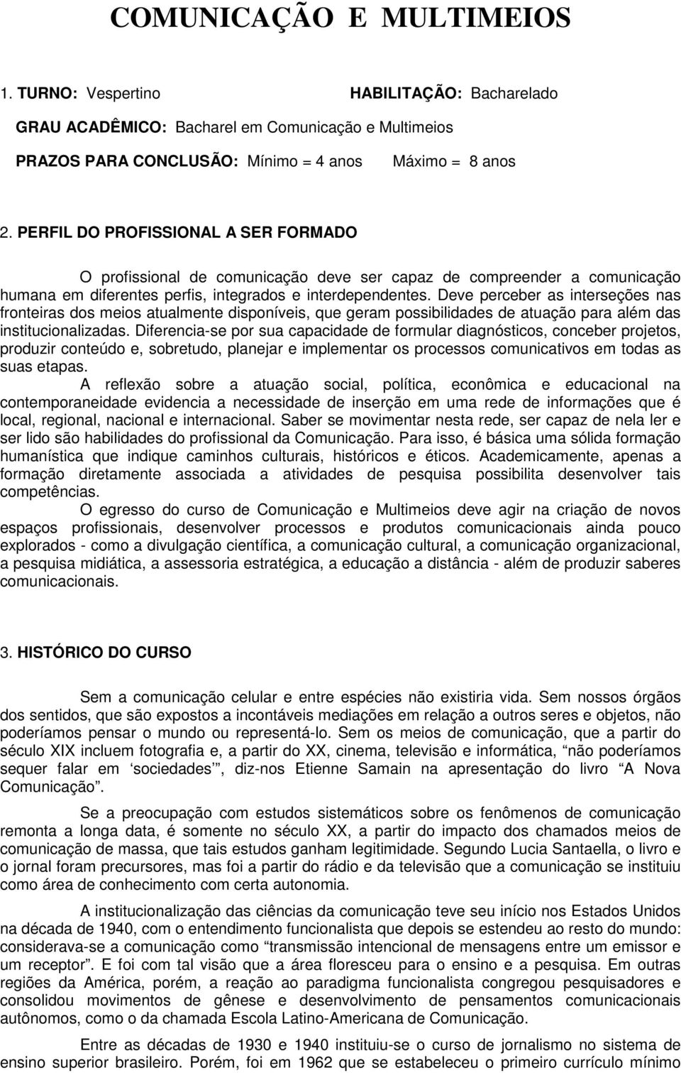 Deve perceber as interseções nas fronteiras dos meios atualmente disponíveis, que geram possibilidades de atuação para além das institucionalizadas.