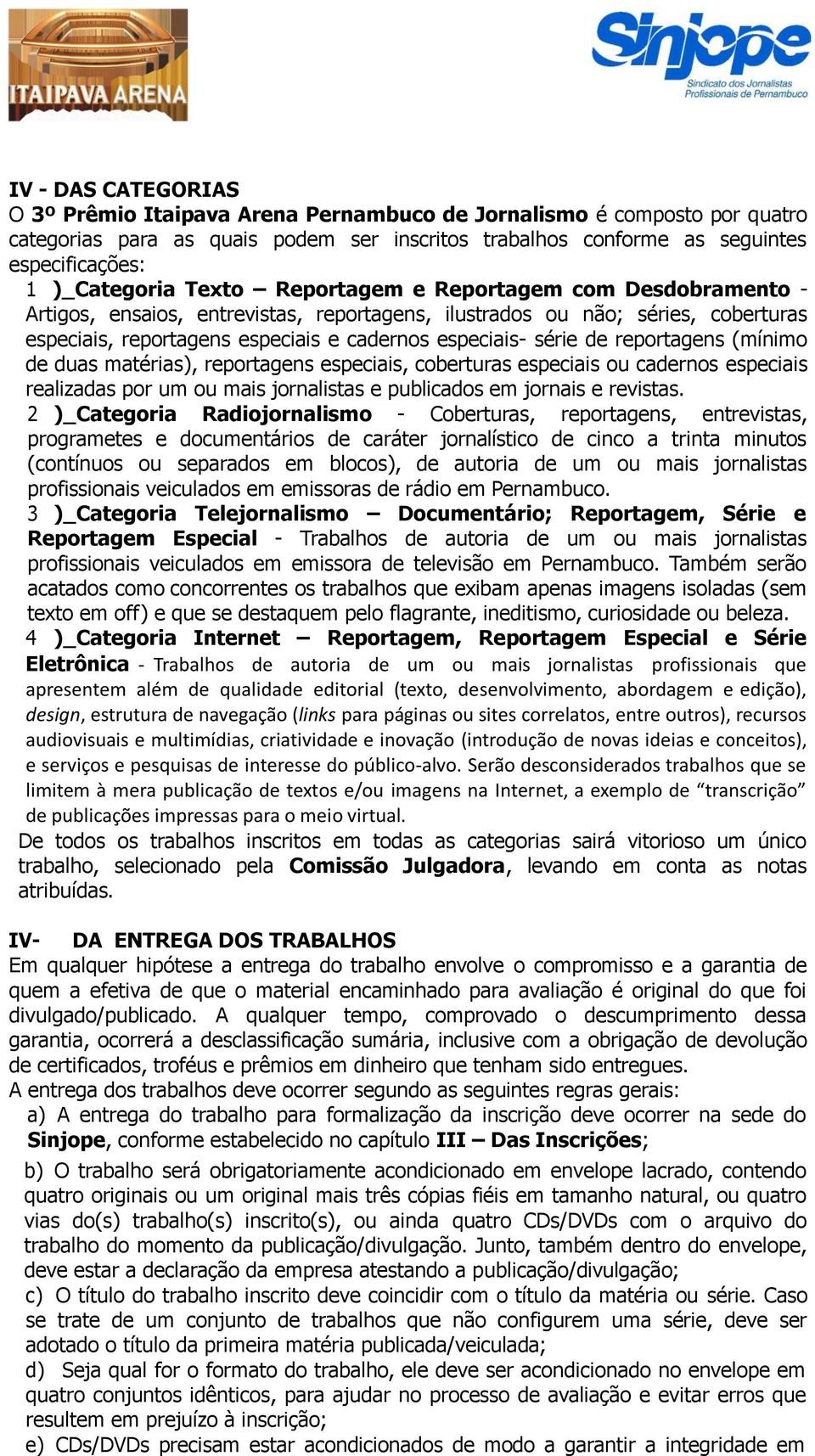 série de reportagens (mínimo de duas matérias), reportagens especiais, coberturas especiais ou cadernos especiais realizadas por um ou mais jornalistas e publicados em jornais e revistas.