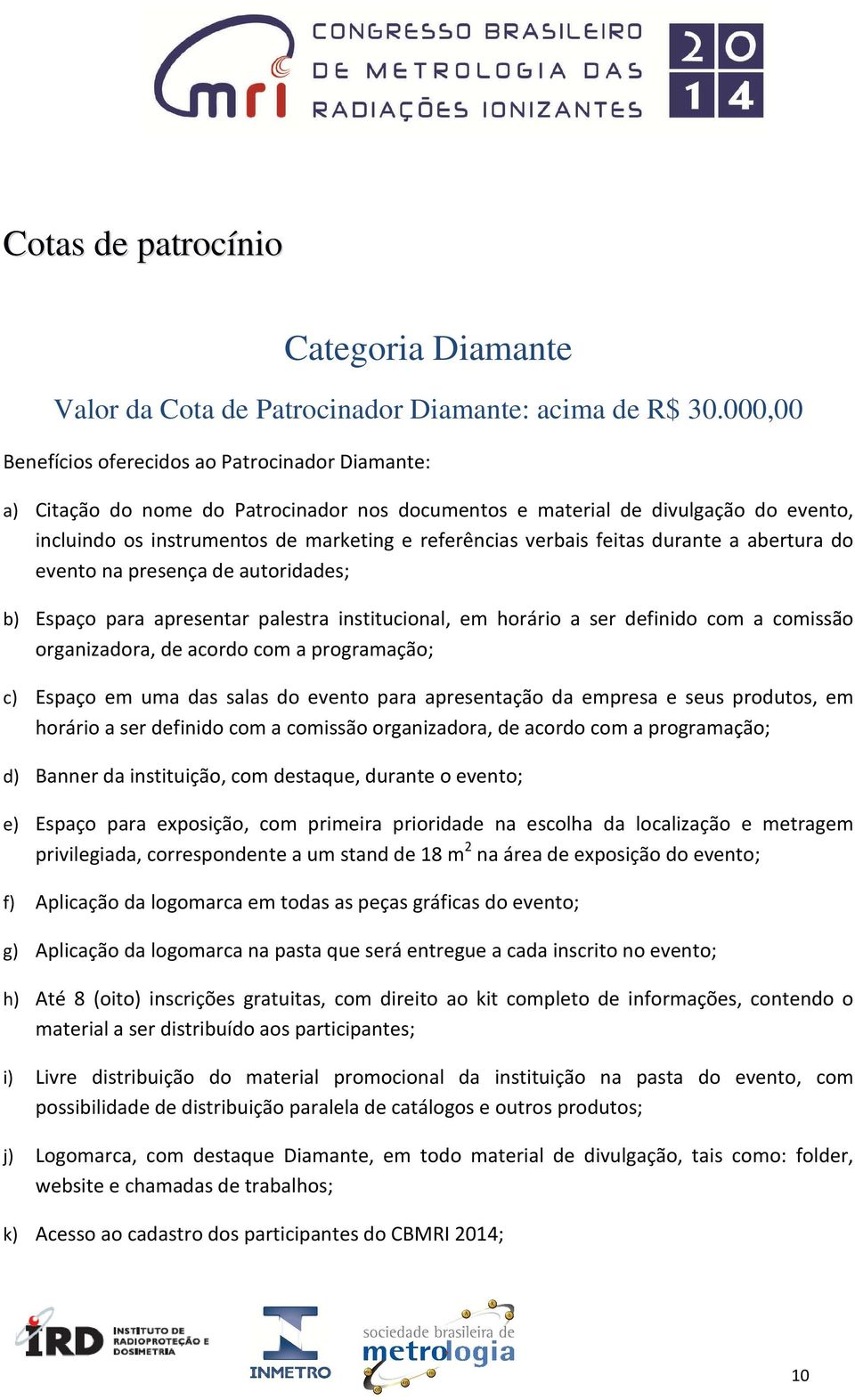 verbais feitas durante a abertura do evento na presença de autoridades; b) Espaço para apresentar palestra institucional, em horário a ser definido com a comissão organizadora, de acordo com a