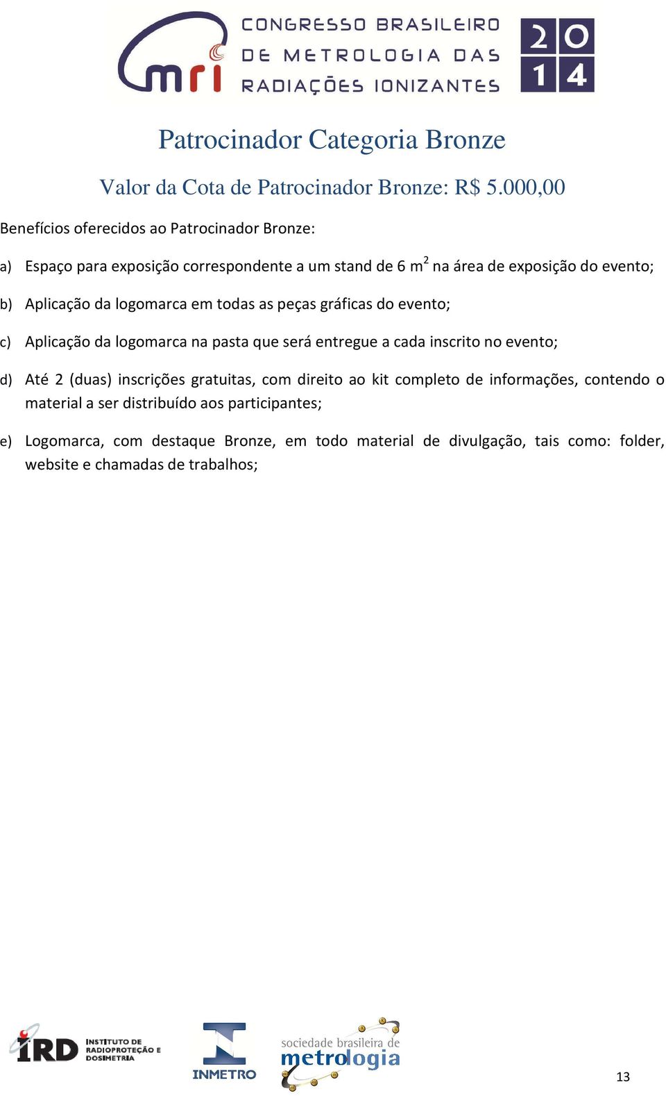 Aplicação da logomarca em todas as peças gráficas do evento; c) Aplicação da logomarca na pasta que será entregue a cada inscrito no evento; d) Até 2