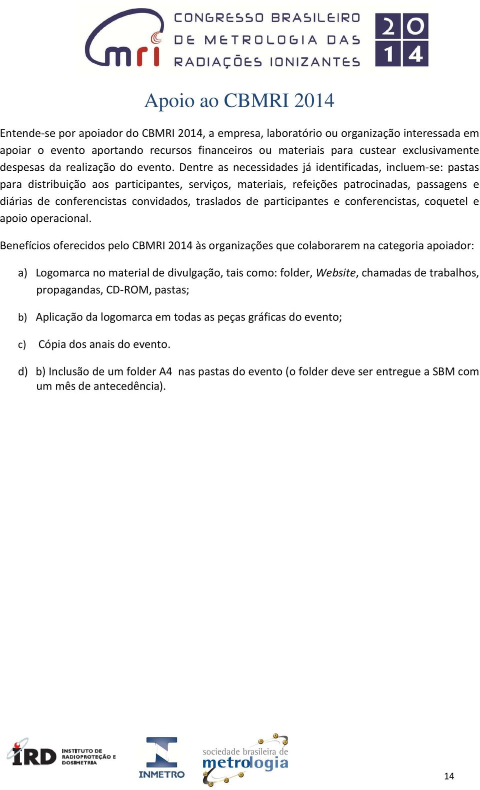 Dentre as necessidades já identificadas, incluem-se: pastas para distribuição aos participantes, serviços, materiais, refeições patrocinadas, passagens e diárias de conferencistas convidados,