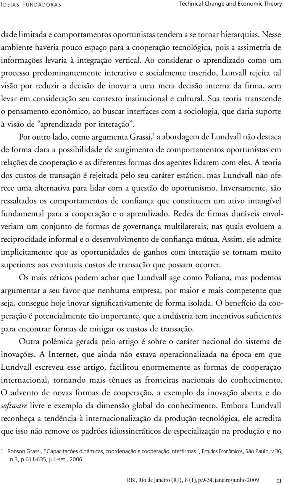 Ao considerar o aprendizado como um processo predominantemente interativo e socialmente inserido, Lunvall rejeita tal visão por reduzir a decisão de inovar a uma mera decisão interna da firma, sem