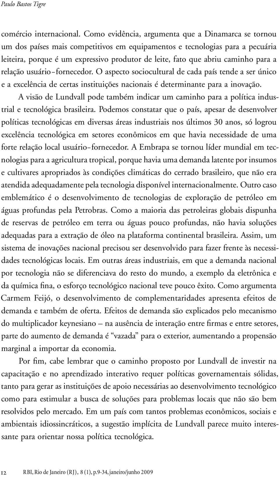 caminho para a relação usuário fornecedor. O aspecto sociocultural de cada país tende a ser único e a excelência de certas instituições nacionais é determinante para a inovação.