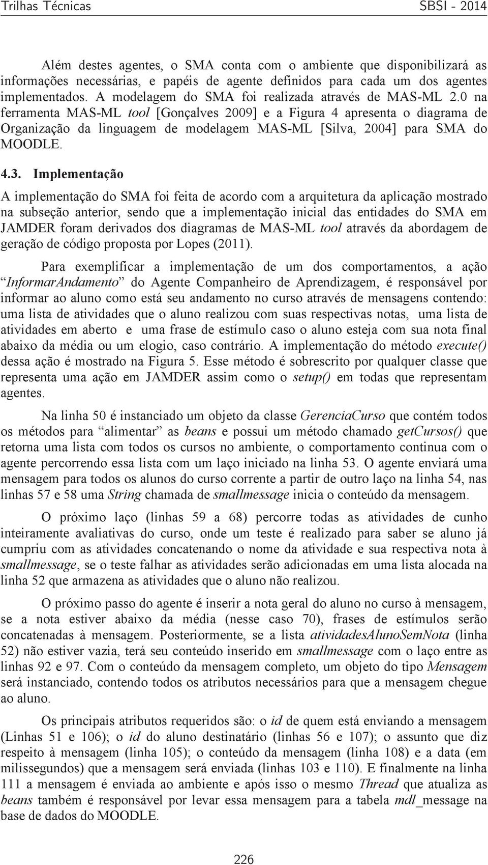 0 na ferramenta MAS-ML tool [Gonçalves 2009] e a Figura 4 apresenta o diagrama de Organização da linguagem de modelagem MAS-ML [Silva, 2004] para SMA do MOODLE. 4.3.