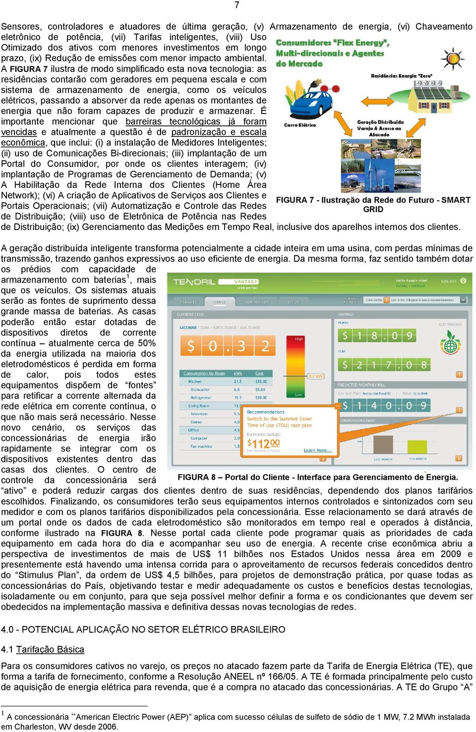 A FIGURA 7 ilustra de modo simplificado esta nova tecnologia: as residências contarão com geradores em pequena escala e com sistema de armazenamento de energia, como os veículos elétricos, passando a