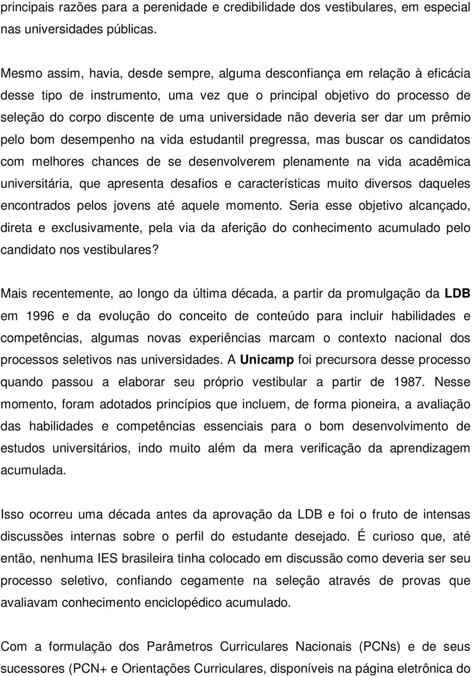 não deveria ser dar um prêmio pelo bom desempenho na vida estudantil pregressa, mas buscar os candidatos com melhores chances de se desenvolverem plenamente na vida acadêmica universitária, que