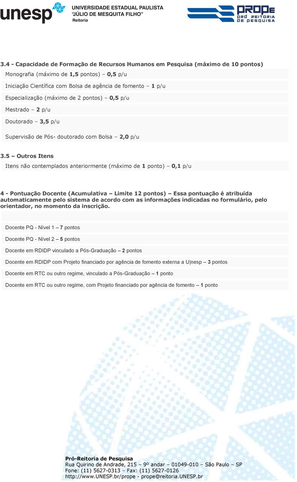 5 Outros Itens Itens não contemplados anteriormente (máximo de 1 ponto) 0,1 p/u 4 - Pontuação Docente (Acumulativa Limite 12 pontos) Essa pontuação é atribuída automaticamente pelo sistema de acordo