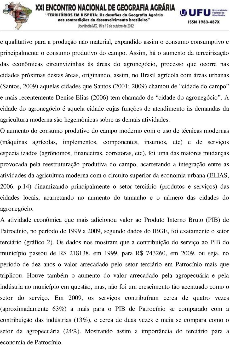 urbanas (Santos, 2009) aquelas cidades que Santos (2001; 2009) chamou de cidade do campo e mais recentemente Denise Elias (2006) tem chamado de cidade do agronegócio.