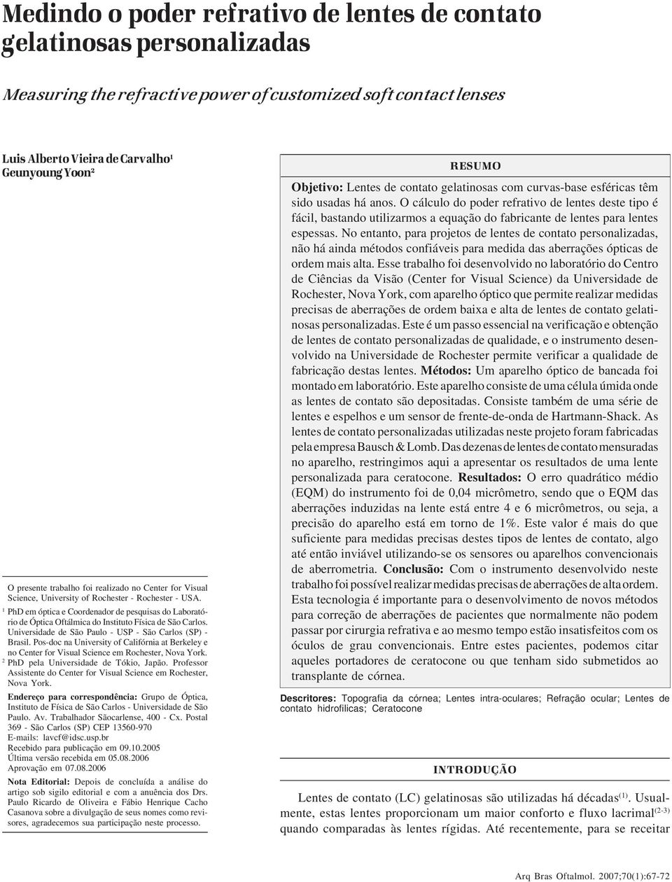 1 PhD em óptica e Coordenador de pesquisas do Laboratório de Óptica Oftálmica do Instituto Física de São Carlos. Universidade de São Paulo - USP - São Carlos (SP) - Brasil.