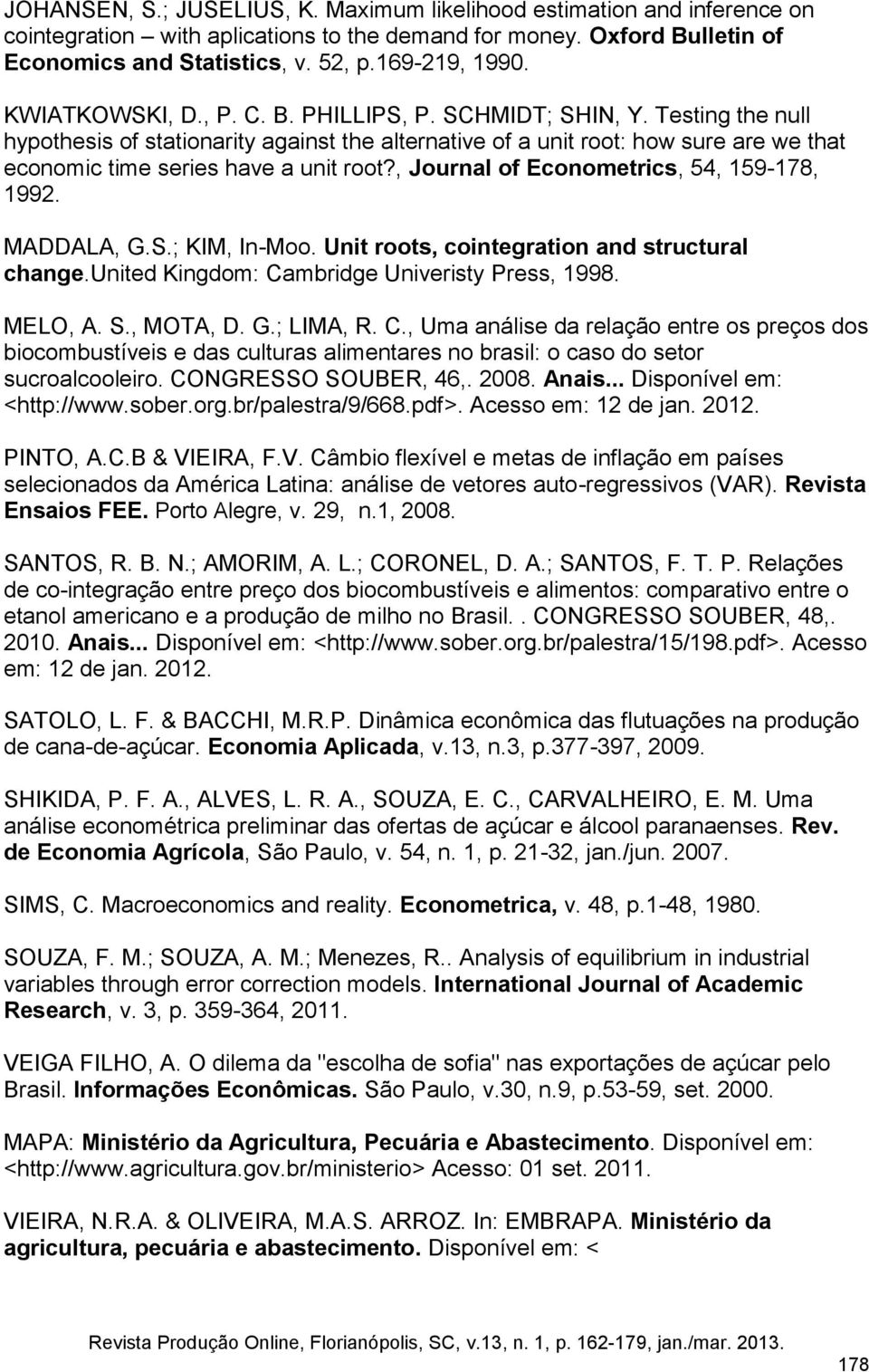 , Journal of Econometrics, 54, 159-178, 1992. MADDALA, G.S.; KIM, In-Moo. Unit roots, cointegration and structural change.united Kingdom: Cambridge Univeristy Press, 1998. MELO, A. S., MOTA, D. G.; LIMA, R.