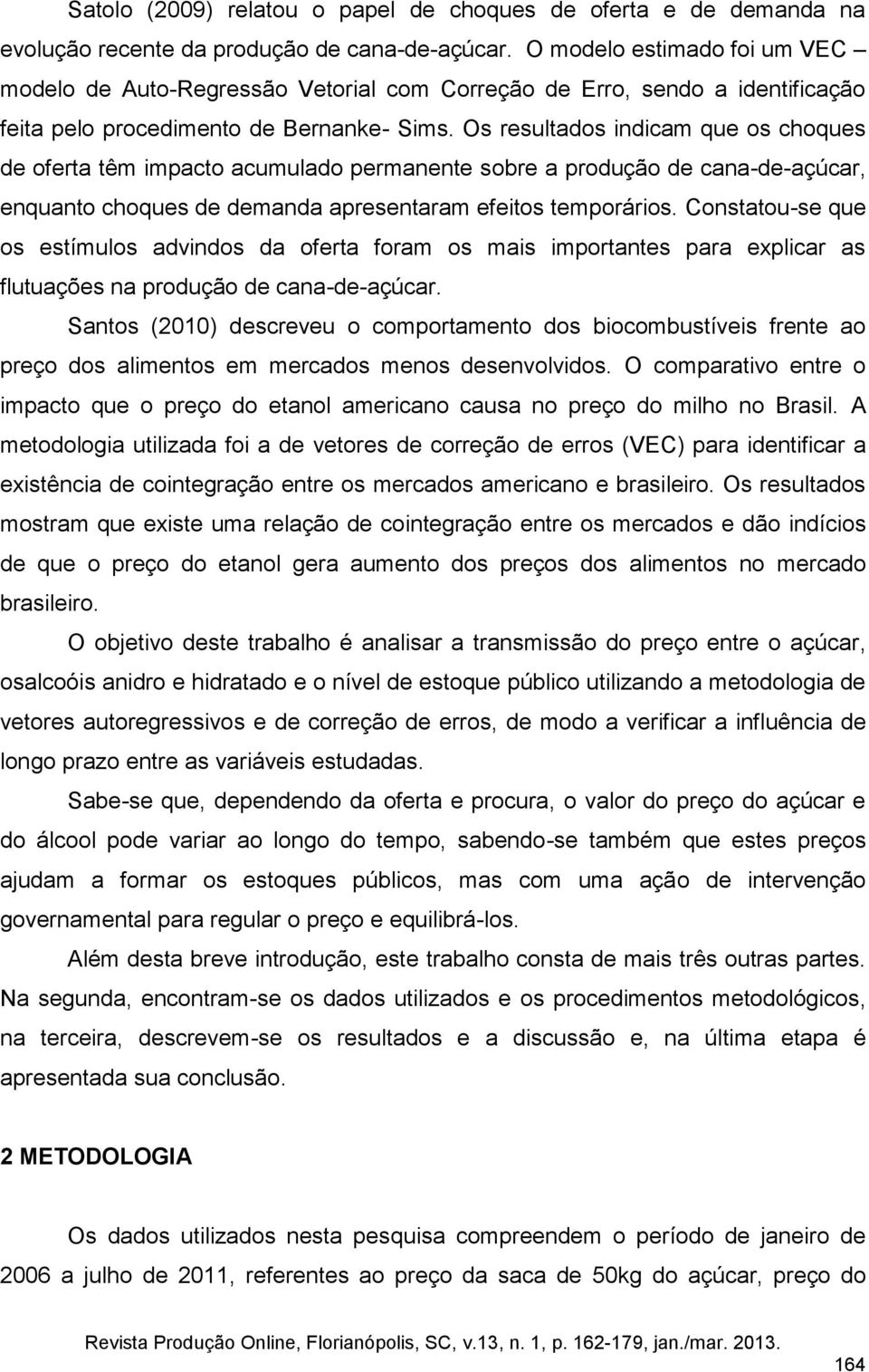 Os resultados indicam que os choques de oferta têm impacto acumulado permanente sobre a produção de cana-de-açúcar, enquanto choques de demanda apresentaram efeitos temporários.