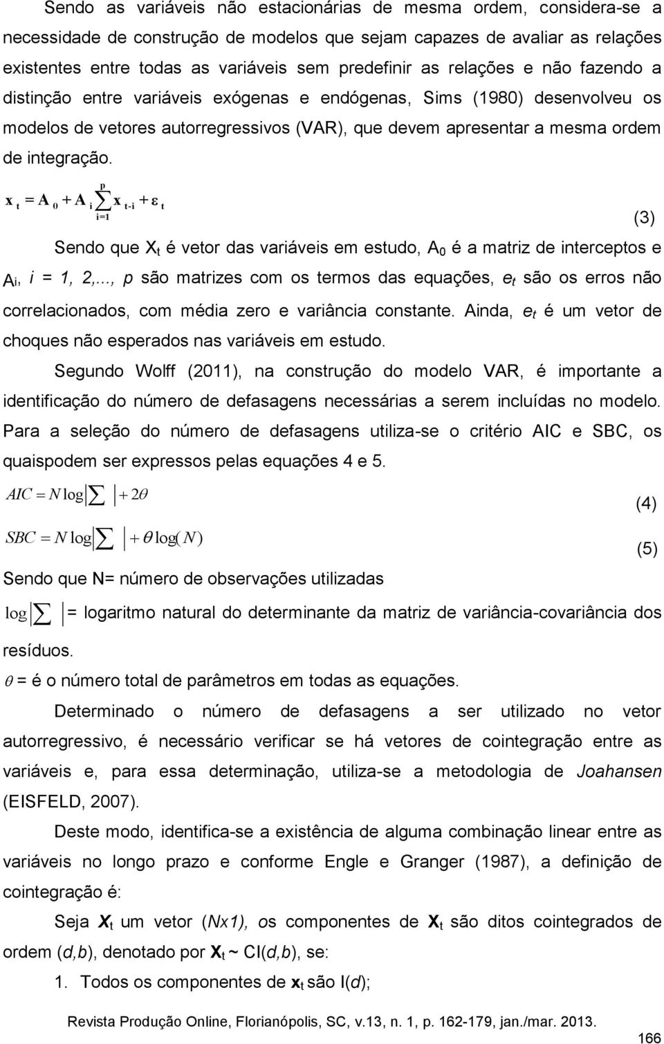 p t 0 i t-i t i=1 x = A + A x + ε Sendo que X t é vetor das variáveis em estudo, A 0 é a matriz de interceptos e Ai, i = 1, 2,.