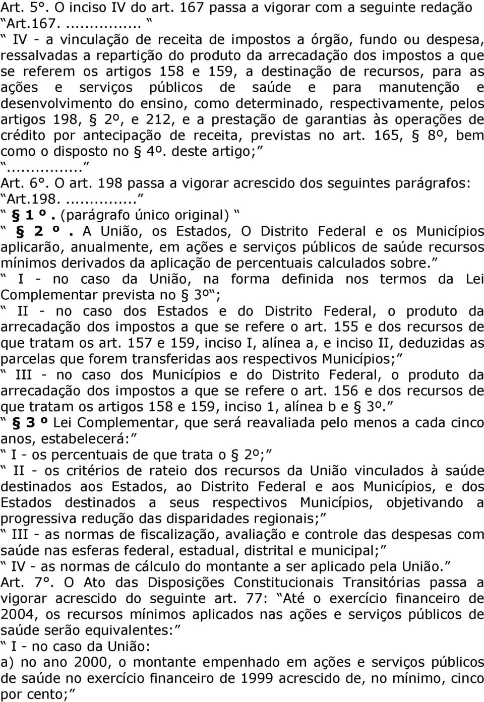 ... IV - a vinculação de receita de impostos a órgão, fundo ou despesa, ressalvadas a repartição do produto da arrecadação dos impostos a que se referem os artigos 158 e 159, a destinação de