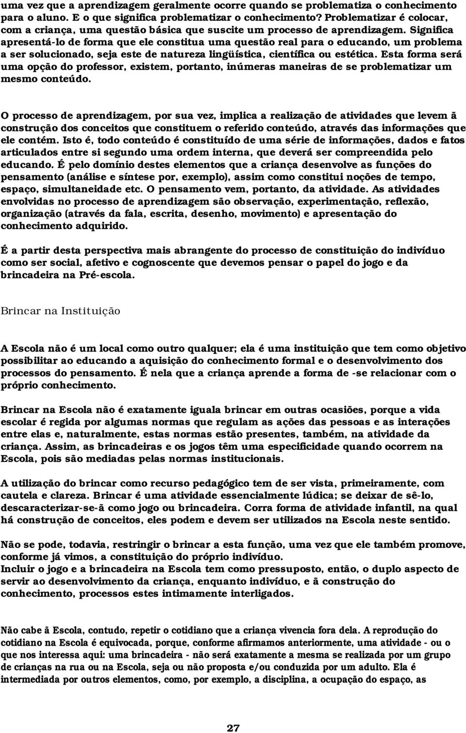 Significa apresentá-lo de forma que ele constitua uma questão real para o educando, um problema a ser solucionado, seja este de natureza lingüística, científica ou estética.