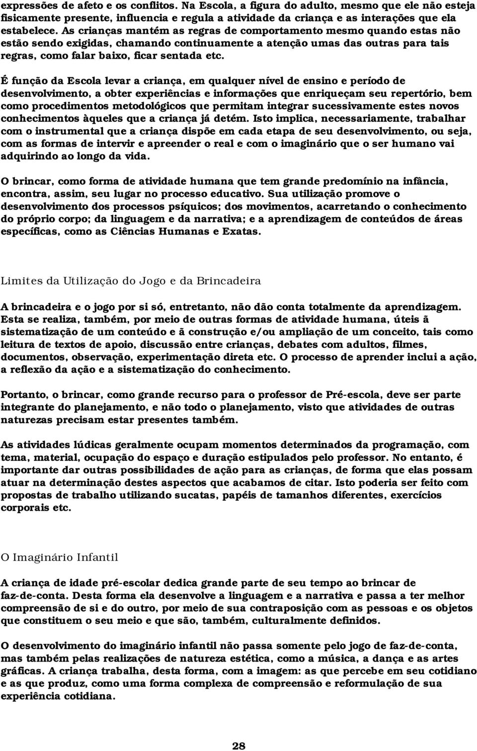 É função da Escola levar a criança, em qualquer nível de ensino e período de desenvolvimento, a obter experiências e informações que enriqueçam seu repertório, bem como procedimentos metodológicos