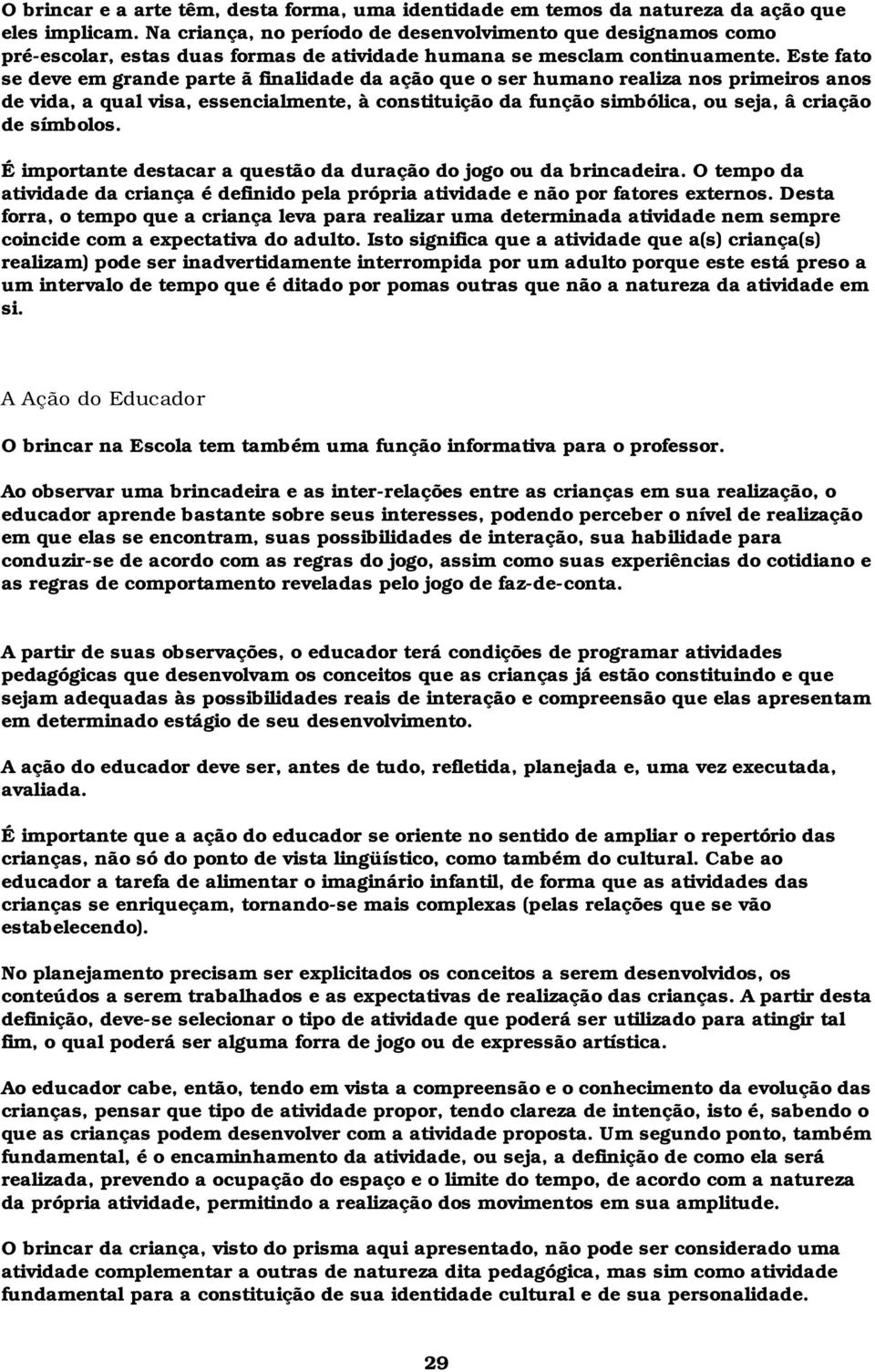 Este fato se deve em grande parte ã finalidade da ação que o ser humano realiza nos primeiros anos de vida, a qual visa, essencialmente, à constituição da função simbólica, ou seja, â criação de