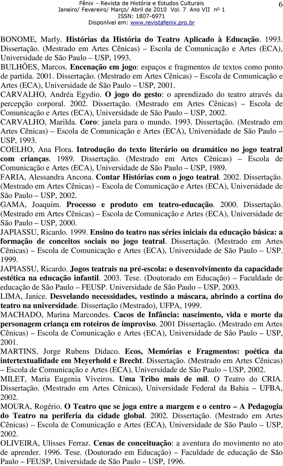 (Mestrado em Artes Cênicas) Escola de Comunicação e Artes (ECA), Universidade de São Paulo USP, 2001. CARVALHO, Andréa Egydio. O jogo do gesto: o aprendizado do teatro através da percepção corporal.