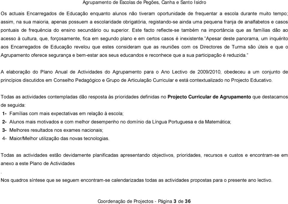 Este facto reflecte-se também na importância que as famílias dão ao acesso à cultura, que, forçosamente, fica em segundo plano e em certos casos é inexistente.