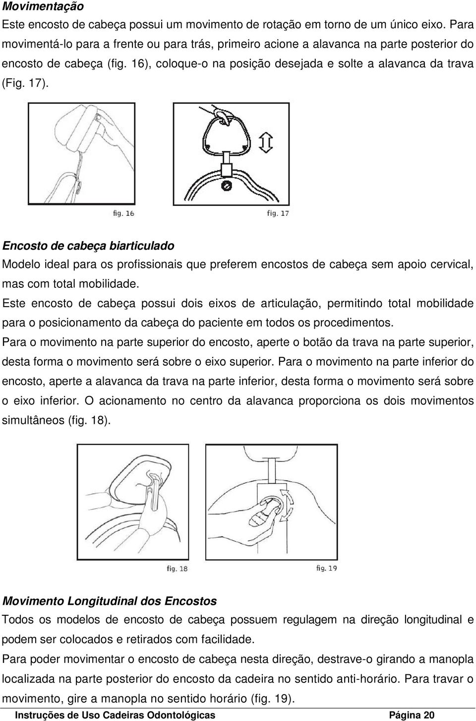 Encosto de cabeça biarticulado Modelo ideal para os profissionais que preferem encostos de cabeça sem apoio cervical, mas com total mobilidade.